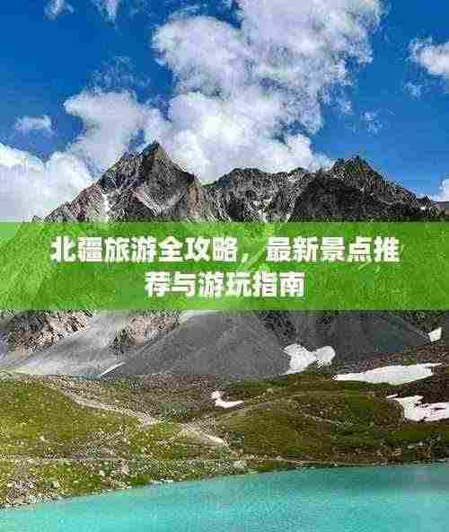 北疆旅游全攻略,最新景点推荐与游玩指南