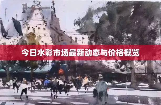 今日水彩市场最新动态与价格概览