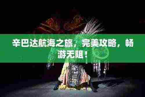 辛巴达航海之旅，完美攻略，畅游无阻！