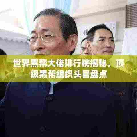 世界黑帮大佬排行榜揭秘,顶级黑帮组织头目盘点