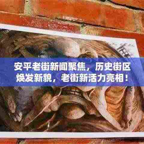 安平老街新闻聚焦,历史街区焕发新貌,老街新活力亮相!