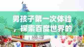 男孩子第一次体验,探索百度世界的奇妙之旅