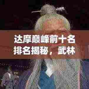 达摩巅峰前十名排名揭秘,武林传奇震撼来袭!
