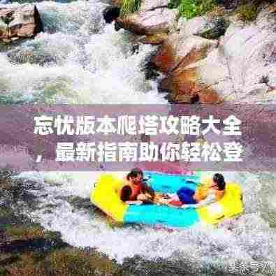 忘忧版本爬塔攻略大全,最新指南助你轻松登顶!