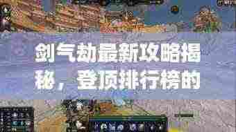 剑气劫最新攻略揭秘，登顶排行榜的游戏精髓掌握！