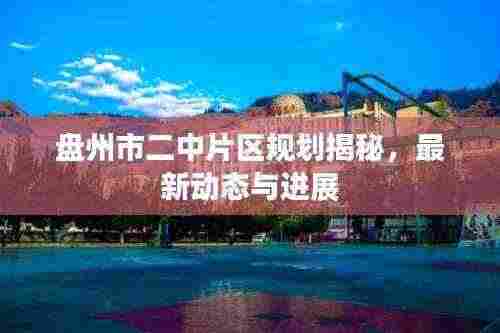 盘州市二中片区规划揭秘,最新动态与进展