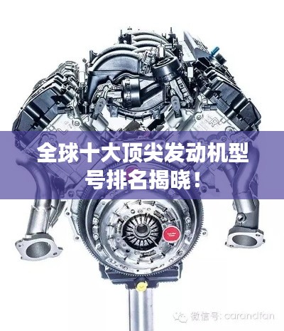 全球十大顶尖发动机型号排名揭晓！