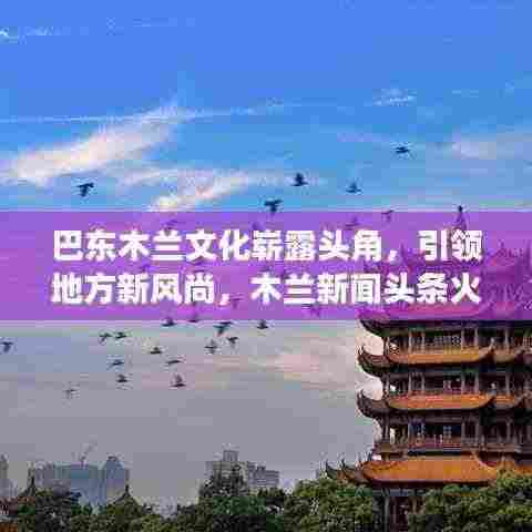 巴东木兰文化崭露头角,引领地方新风尚,木兰新闻头条火热关注