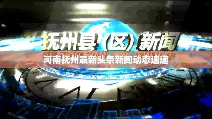 河南抚州最新头条新闻动态速递