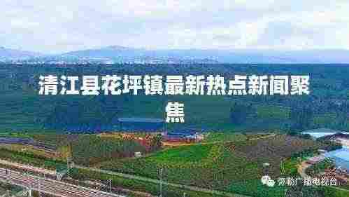清江县花坪镇最新热点新闻聚焦