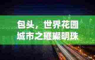 包头，世界花园城市之璀璨明珠闪耀全球