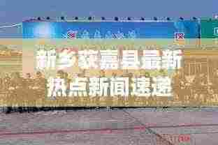 新乡获嘉县最新热点新闻速递