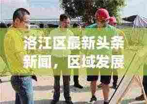 洛江区最新头条新闻,区域发展动态与热点事件一网打尽