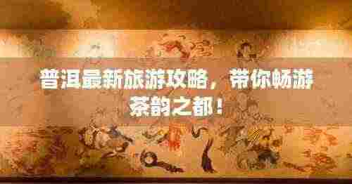 普洱最新旅游攻略,带你畅游茶韵之都!