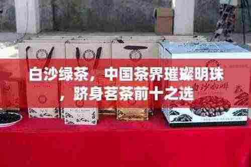 白沙绿茶,中国茶界璀璨明珠,跻身茗茶前十之选