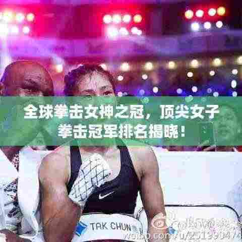 全球拳击女神之冠,顶尖女子拳击冠军排名揭晓!