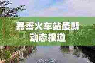 嘉善火车站最新动态报道