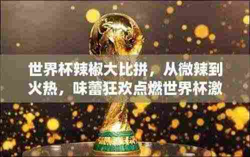 世界杯辣椒大比拼,从微辣到火热,味蕾狂欢点燃世界杯激情!