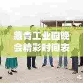 藏青工业园晚会精彩时间表大揭秘！