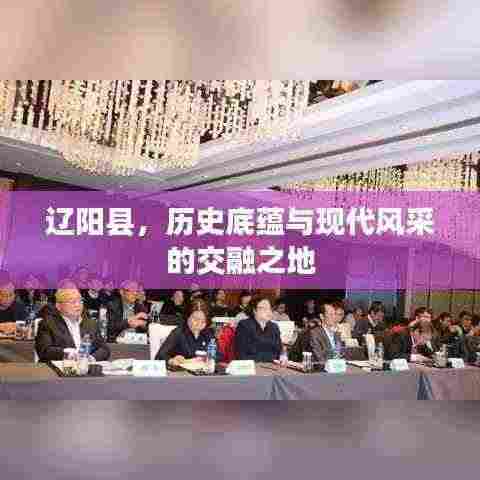 辽阳县,历史底蕴与现代风采的交融之地