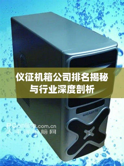 仪征机箱公司排名揭秘与行业深度剖析