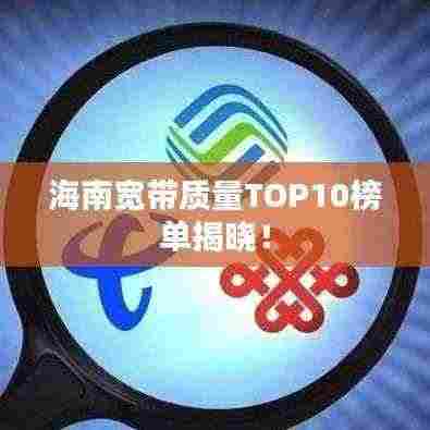 海南宽带质量TOP10榜单揭晓!