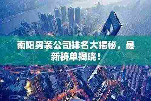 南阳男装公司排名大揭秘,最新榜单揭晓!
