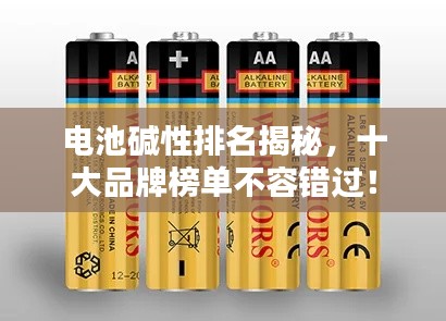 电池碱性排名揭秘,十大品牌榜单不容错过!