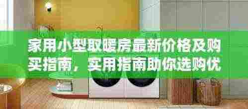 家用小型取暖房最新价格及购买指南,实用指南助你选购优质取暖设备
