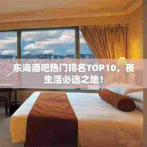 东海酒吧热门排名TOP10,夜生活必选之地!