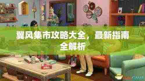 翼风集市攻略大全,最新指南全解析