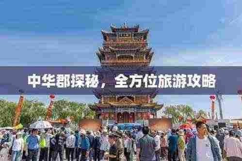 中华郡探秘,全方位旅游攻略