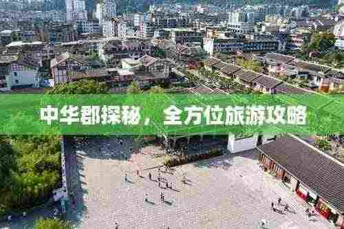 中华郡探秘,全方位旅游攻略
