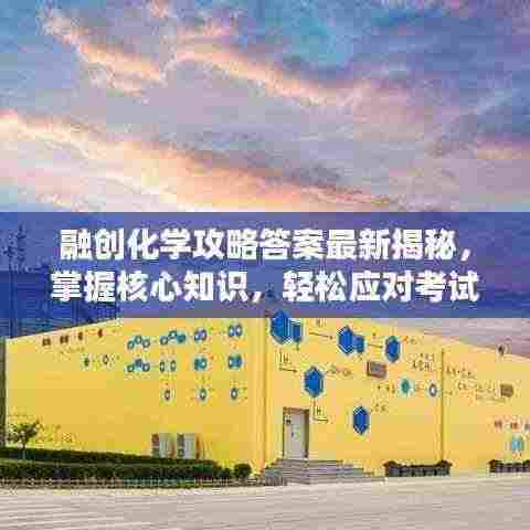 融创化学攻略答案最新揭秘,掌握核心知识,轻松应对考试挑战!