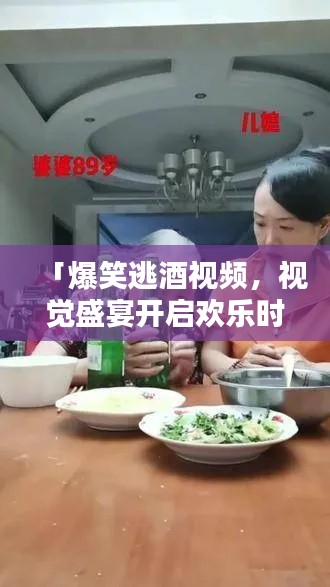 「爆笑逃酒视频,视觉盛宴开启欢乐时光!」在线观看最新搞笑片段