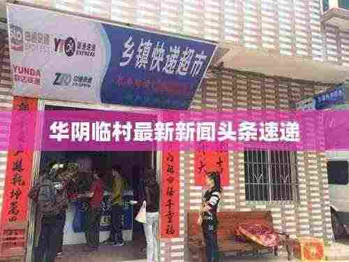 华阴临村最新新闻头条速递