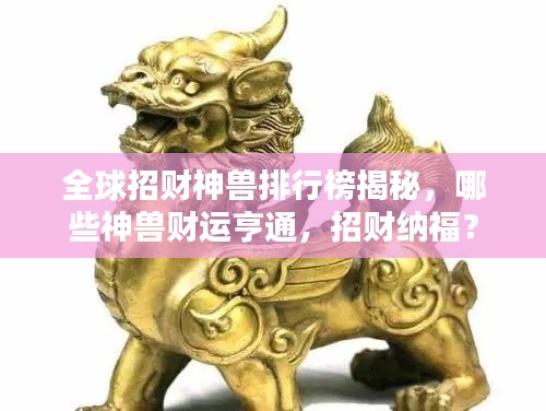 全球招财神兽排行榜揭秘，哪些神兽财运亨通，招财纳福？