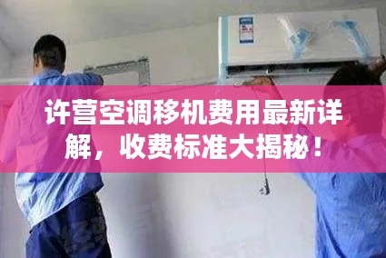 许营空调移机费用最新详解,收费标准大揭秘!