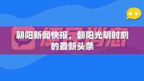 朝阳新闻快报，朝阳光明时刻的最新头条