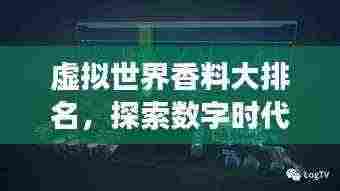 虚拟世界香料大排名,探索数字时代的香气巅峰之旅