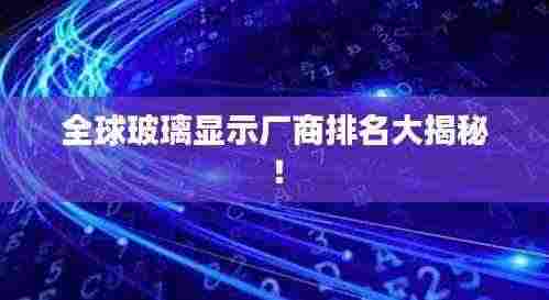全球玻璃显示厂商排名大揭秘!