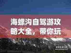 海螺沟自驾游攻略大全，带你玩转冰川秘境！