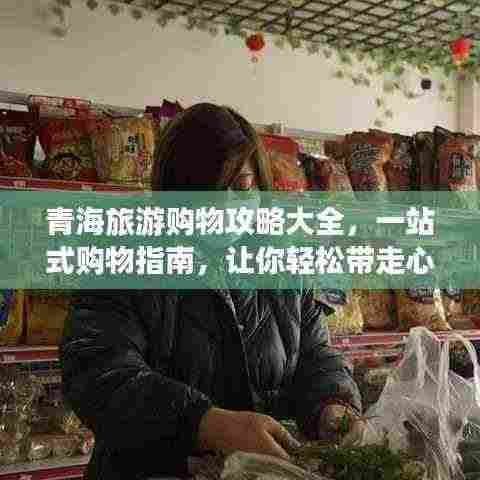 青海旅游购物攻略大全，一站式购物指南，让你轻松带走心仪好物！