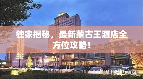 独家揭秘,最新蒙古王酒店全方位攻略!