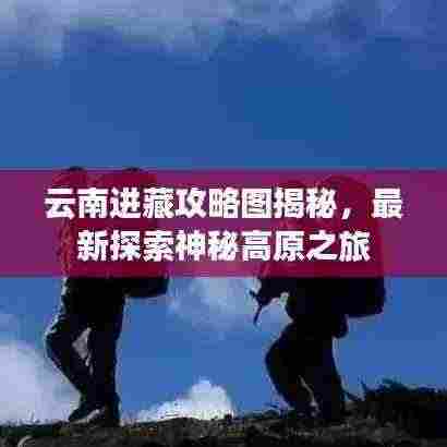 云南进藏攻略图揭秘,最新探索神秘高原之旅