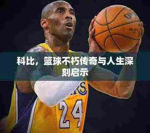 科比,篮球不朽传奇与人生深刻启示