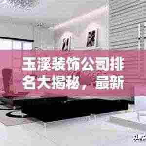 玉溪装饰公司排名大揭秘,最新推荐榜单,你不得不看!