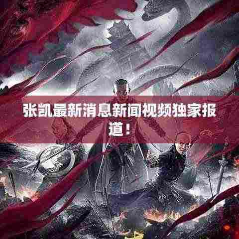 张凯最新消息新闻视频独家报道!