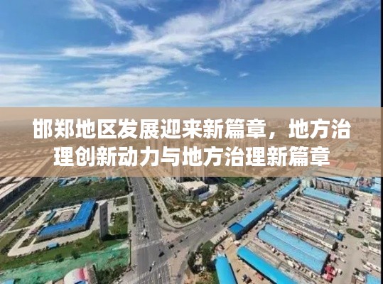 邯郑地区发展迎来新篇章,地方治理创新动力与地方治理新篇章