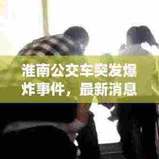 淮南公交车突发爆炸事件,最新消息及背景揭秘